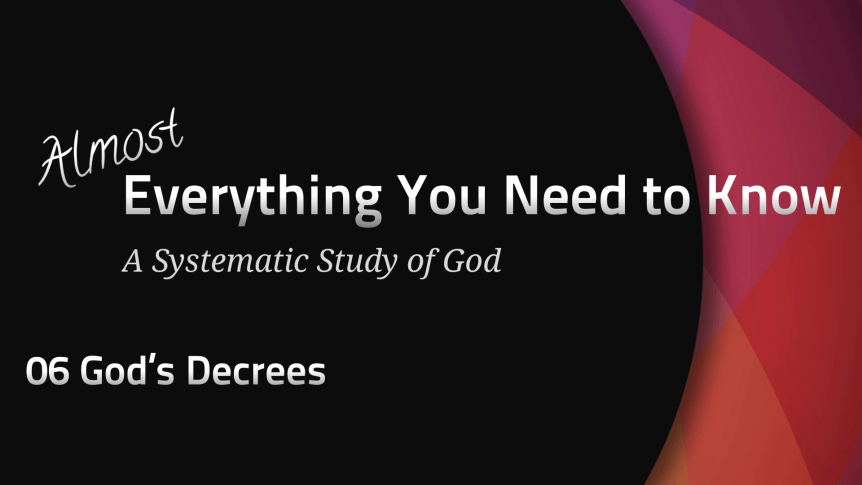 Almost Everything: 06 God’s Decrees (Predestination & Free&nbsp;Will)